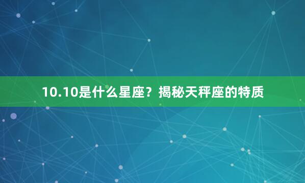 10.10是什么星座？揭秘天秤座的特质
